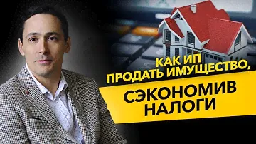 Как ИП продать имущество и сэкономить налоги? НДФЛ и УСН или патент. Бизнес и налоги.